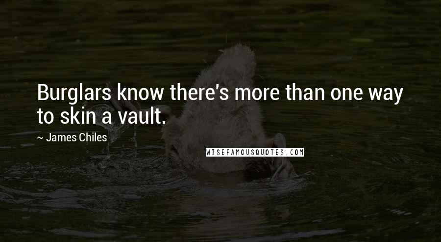 James Chiles Quotes: Burglars know there's more than one way to skin a vault.