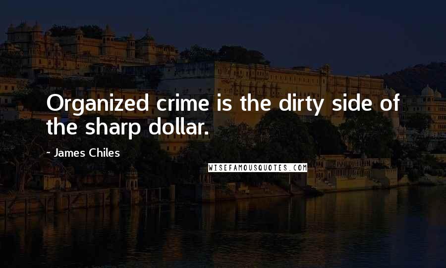 James Chiles Quotes: Organized crime is the dirty side of the sharp dollar.