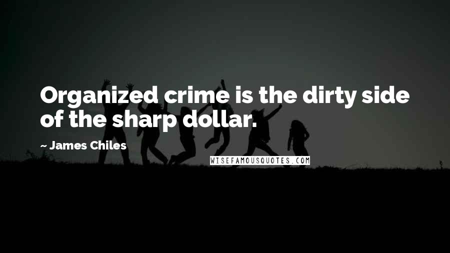 James Chiles Quotes: Organized crime is the dirty side of the sharp dollar.