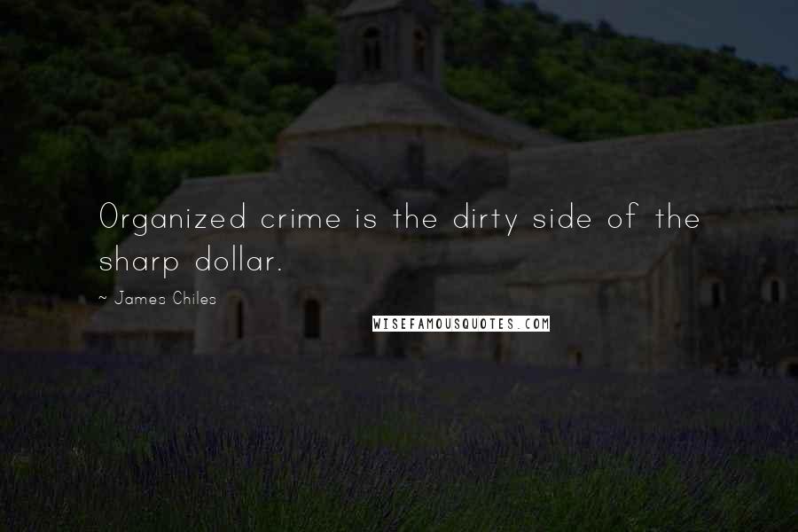 James Chiles Quotes: Organized crime is the dirty side of the sharp dollar.