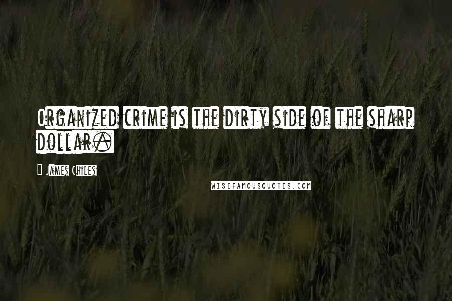 James Chiles Quotes: Organized crime is the dirty side of the sharp dollar.