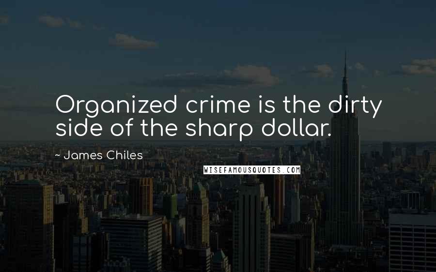 James Chiles Quotes: Organized crime is the dirty side of the sharp dollar.