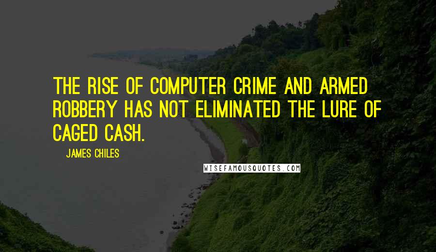 James Chiles Quotes: The rise of computer crime and armed robbery has not eliminated the lure of caged cash.
