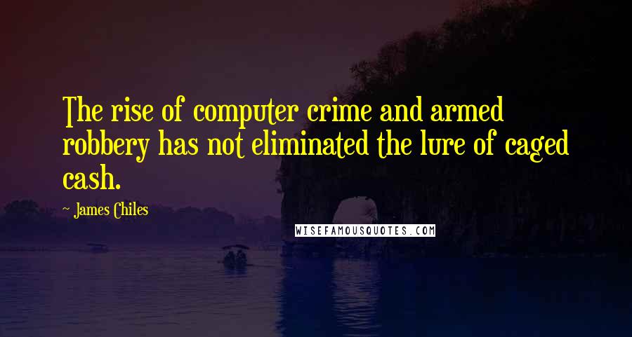 James Chiles Quotes: The rise of computer crime and armed robbery has not eliminated the lure of caged cash.