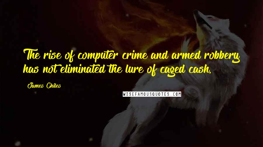 James Chiles Quotes: The rise of computer crime and armed robbery has not eliminated the lure of caged cash.