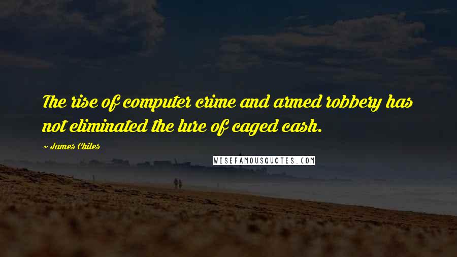 James Chiles Quotes: The rise of computer crime and armed robbery has not eliminated the lure of caged cash.