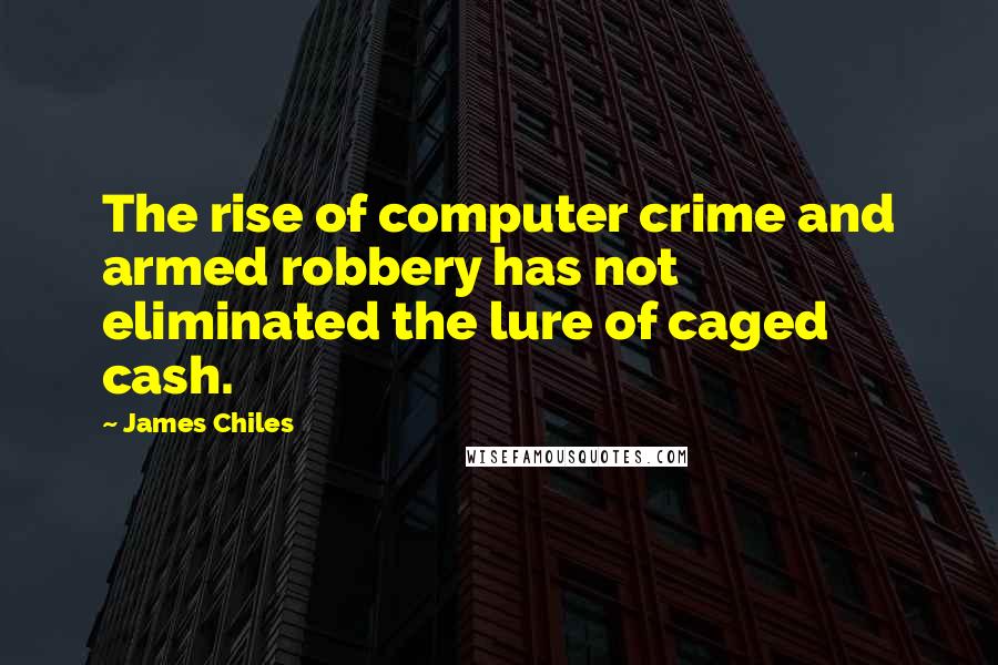 James Chiles Quotes: The rise of computer crime and armed robbery has not eliminated the lure of caged cash.