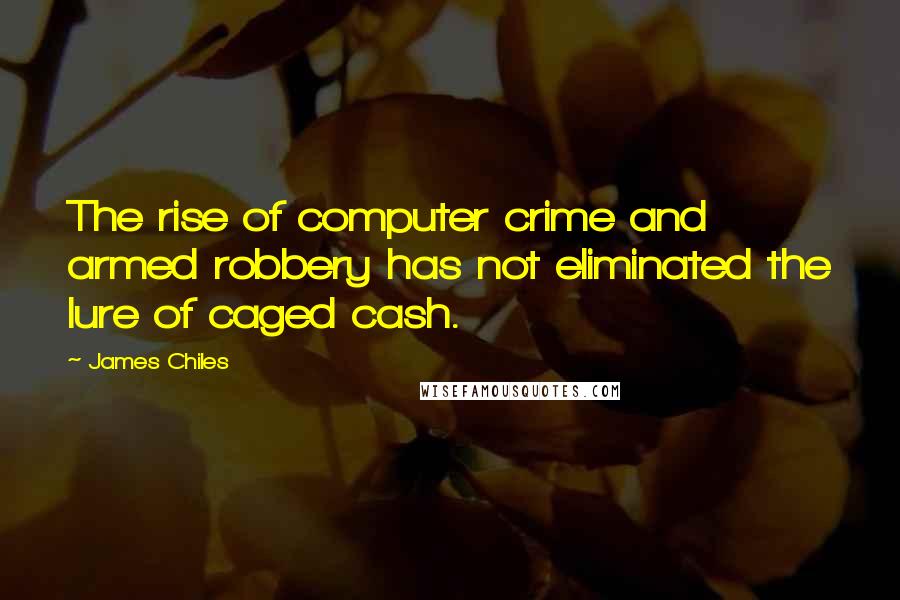 James Chiles Quotes: The rise of computer crime and armed robbery has not eliminated the lure of caged cash.