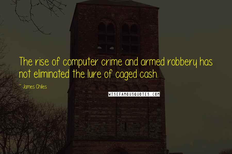 James Chiles Quotes: The rise of computer crime and armed robbery has not eliminated the lure of caged cash.