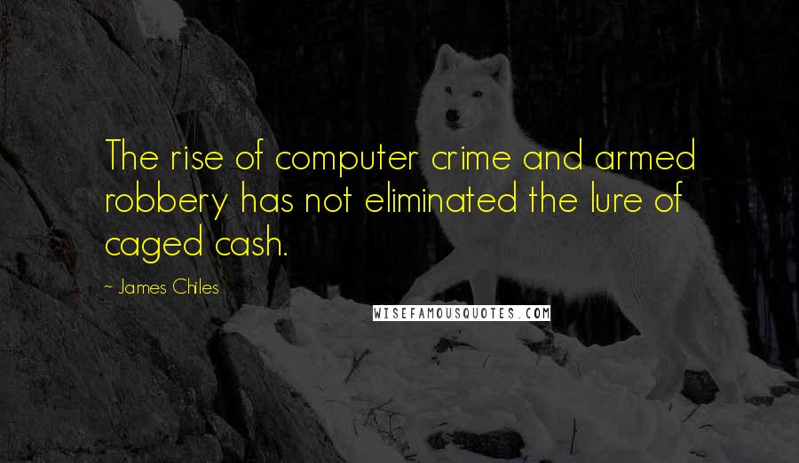 James Chiles Quotes: The rise of computer crime and armed robbery has not eliminated the lure of caged cash.