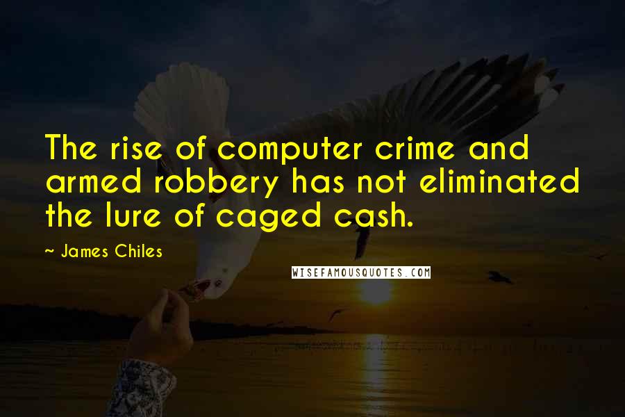 James Chiles Quotes: The rise of computer crime and armed robbery has not eliminated the lure of caged cash.