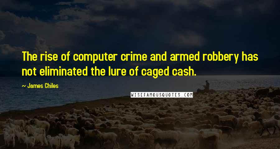 James Chiles Quotes: The rise of computer crime and armed robbery has not eliminated the lure of caged cash.