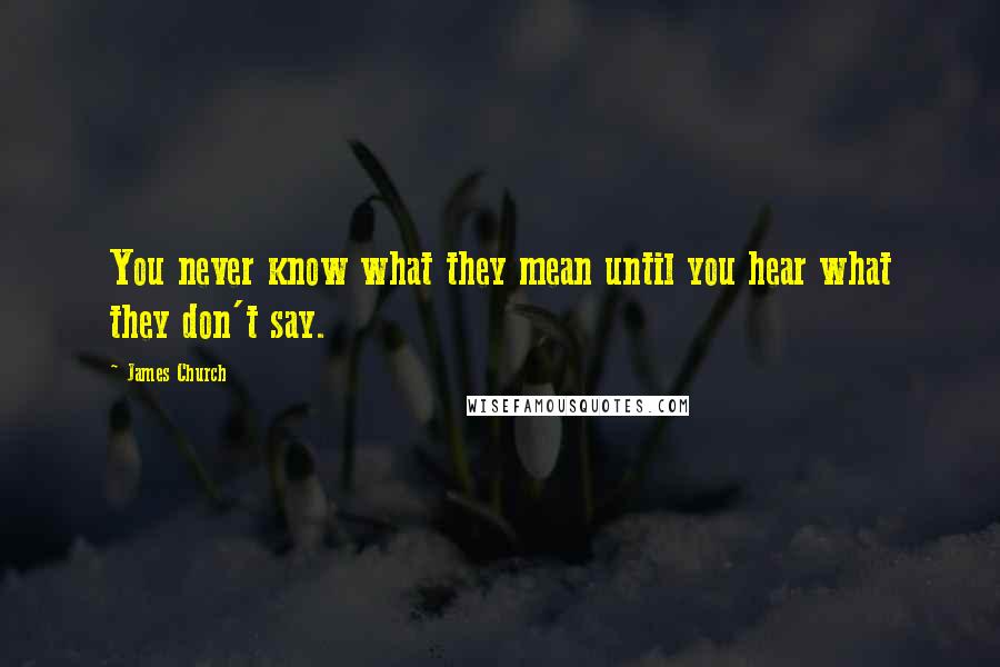 James Church Quotes: You never know what they mean until you hear what they don't say.