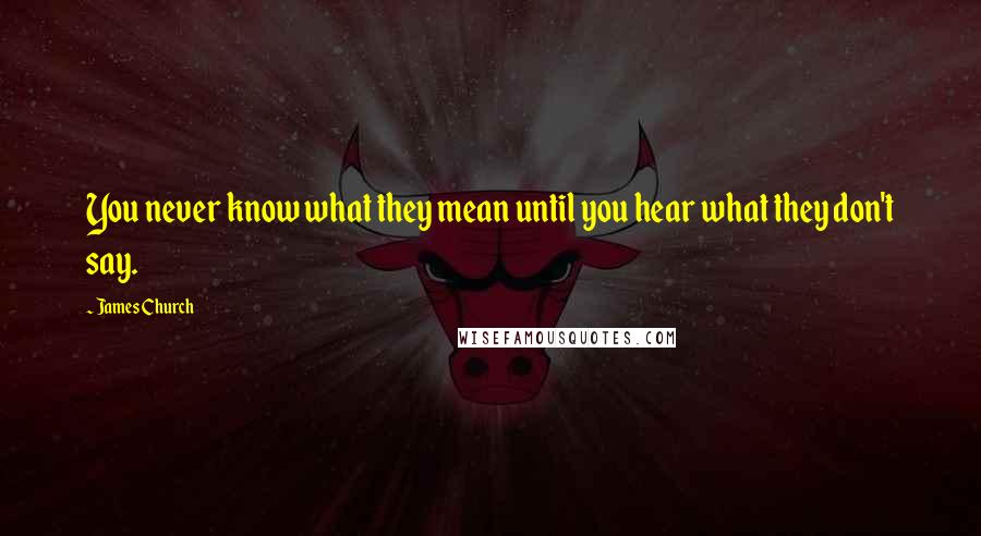 James Church Quotes: You never know what they mean until you hear what they don't say.