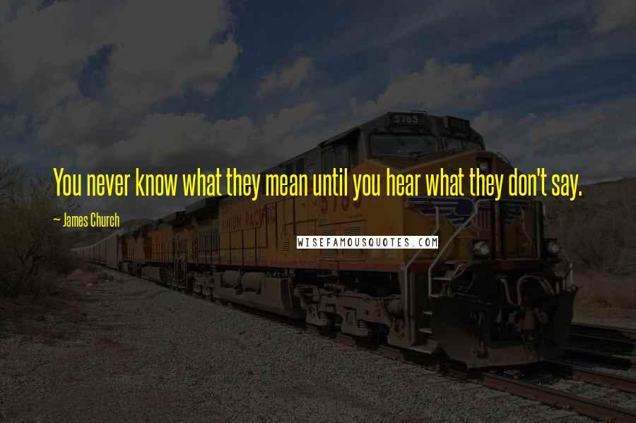 James Church Quotes: You never know what they mean until you hear what they don't say.