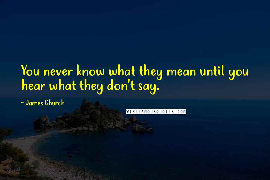 James Church Quotes: You never know what they mean until you hear what they don't say.