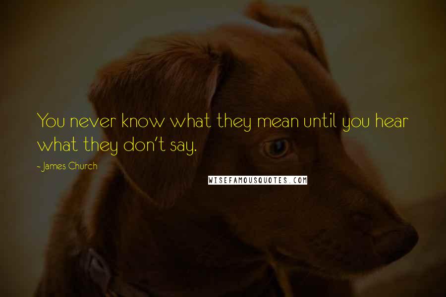 James Church Quotes: You never know what they mean until you hear what they don't say.