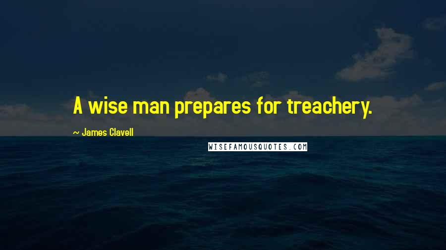 James Clavell Quotes: A wise man prepares for treachery.