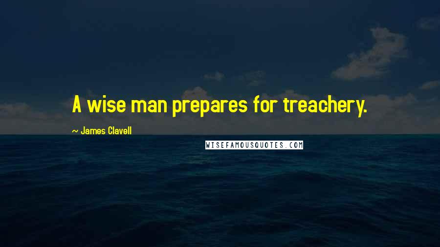 James Clavell Quotes: A wise man prepares for treachery.