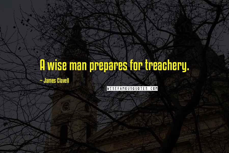 James Clavell Quotes: A wise man prepares for treachery.