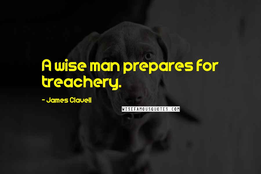 James Clavell Quotes: A wise man prepares for treachery.