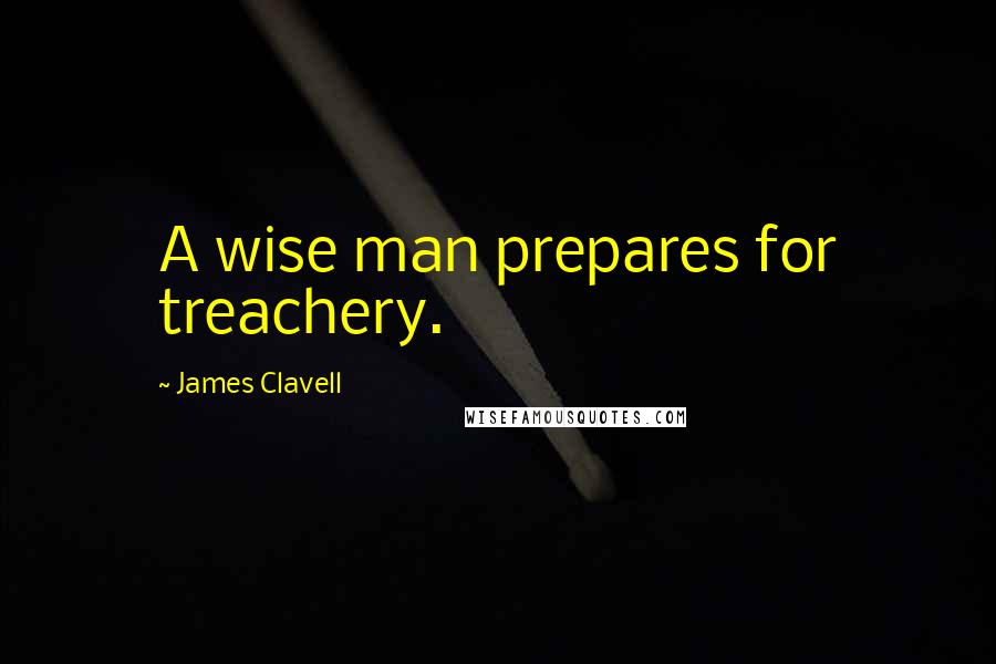 James Clavell Quotes: A wise man prepares for treachery.