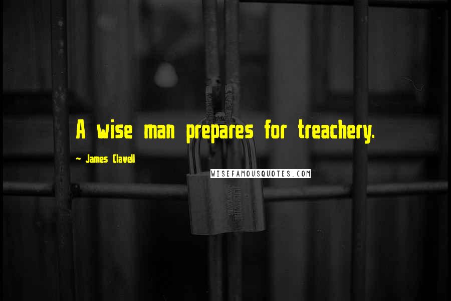 James Clavell Quotes: A wise man prepares for treachery.