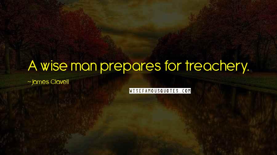 James Clavell Quotes: A wise man prepares for treachery.