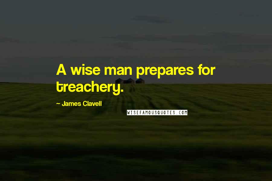 James Clavell Quotes: A wise man prepares for treachery.