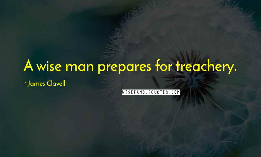 James Clavell Quotes: A wise man prepares for treachery.