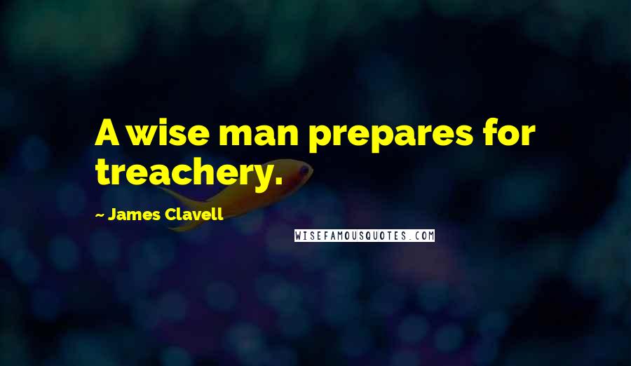 James Clavell Quotes: A wise man prepares for treachery.