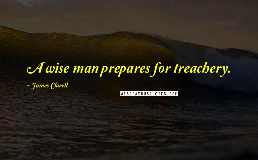 James Clavell Quotes: A wise man prepares for treachery.