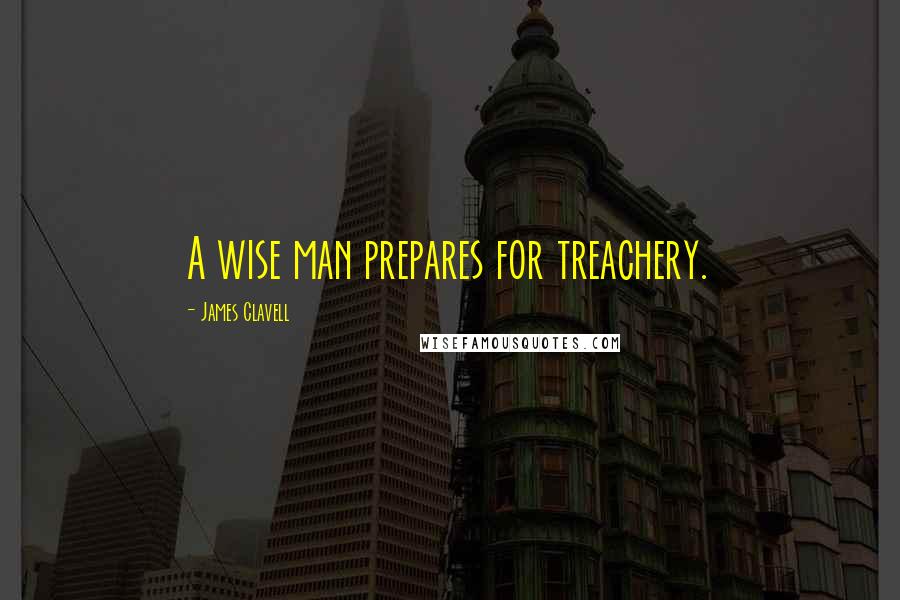 James Clavell Quotes: A wise man prepares for treachery.