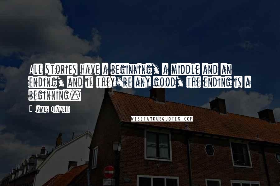 James Clavell Quotes: All stories have a beginning, a middle and an ending, and if they're any good, the ending is a beginning.