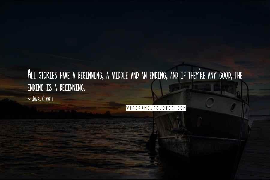 James Clavell Quotes: All stories have a beginning, a middle and an ending, and if they're any good, the ending is a beginning.