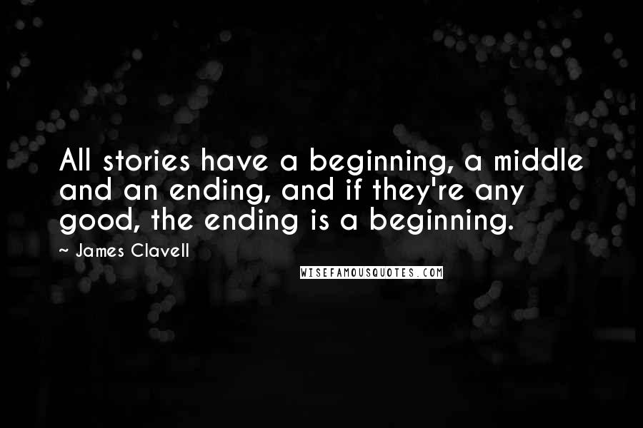 James Clavell Quotes: All stories have a beginning, a middle and an ending, and if they're any good, the ending is a beginning.