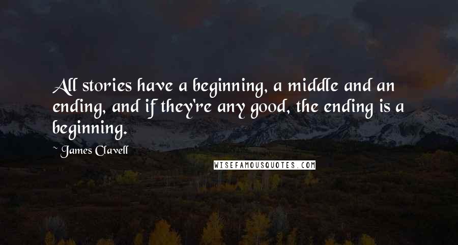 James Clavell Quotes: All stories have a beginning, a middle and an ending, and if they're any good, the ending is a beginning.