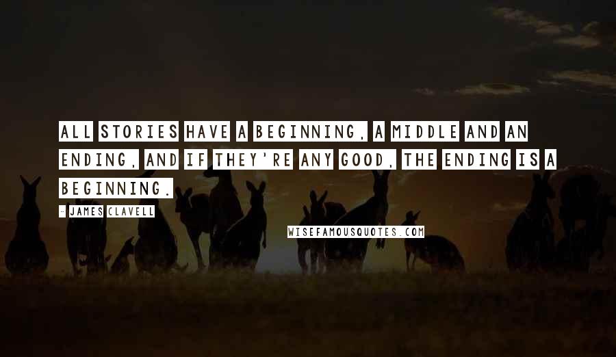 James Clavell Quotes: All stories have a beginning, a middle and an ending, and if they're any good, the ending is a beginning.