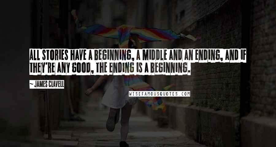 James Clavell Quotes: All stories have a beginning, a middle and an ending, and if they're any good, the ending is a beginning.