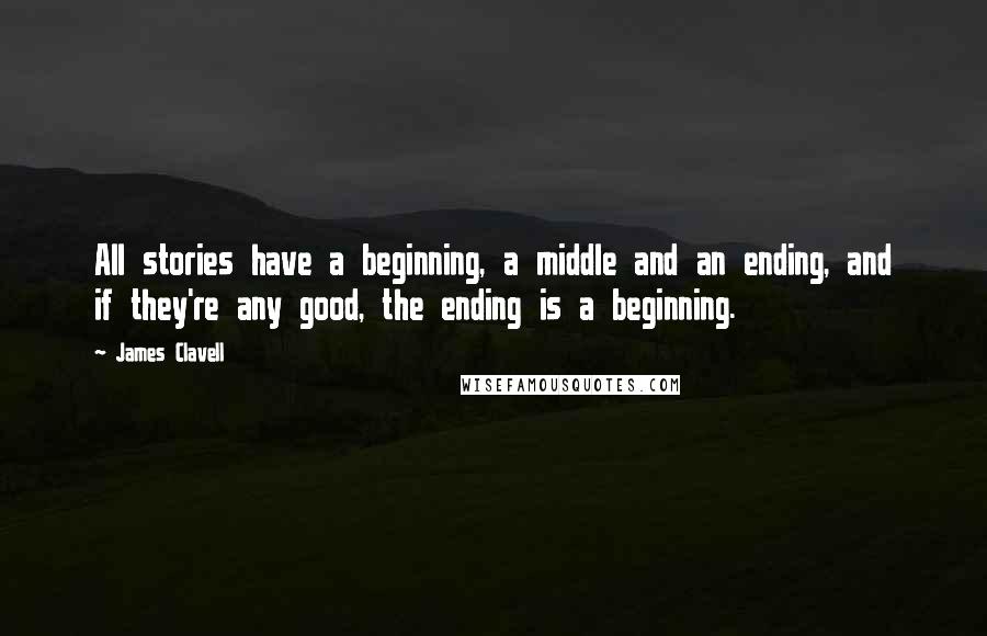 James Clavell Quotes: All stories have a beginning, a middle and an ending, and if they're any good, the ending is a beginning.