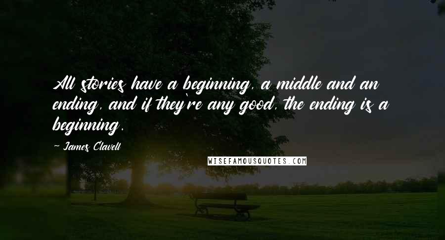 James Clavell Quotes: All stories have a beginning, a middle and an ending, and if they're any good, the ending is a beginning.