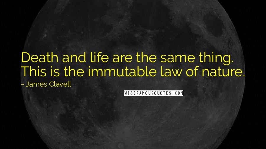 James Clavell Quotes: Death and life are the same thing. This is the immutable law of nature.