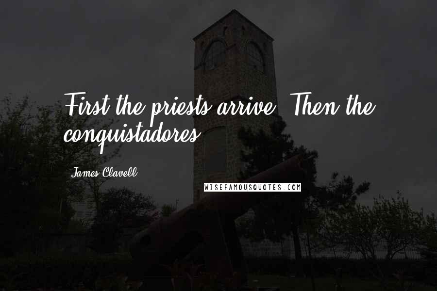 James Clavell Quotes: First the priests arrive. Then the conquistadores.