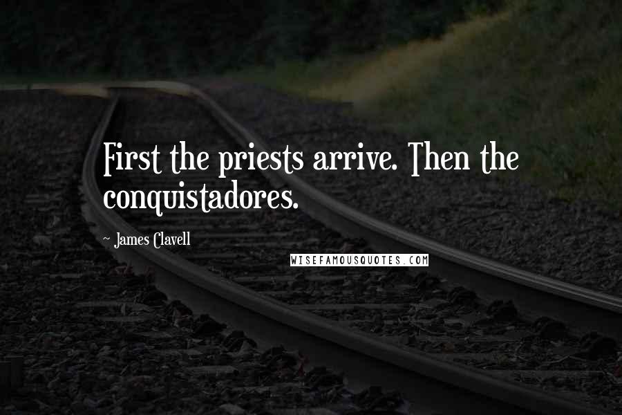 James Clavell Quotes: First the priests arrive. Then the conquistadores.