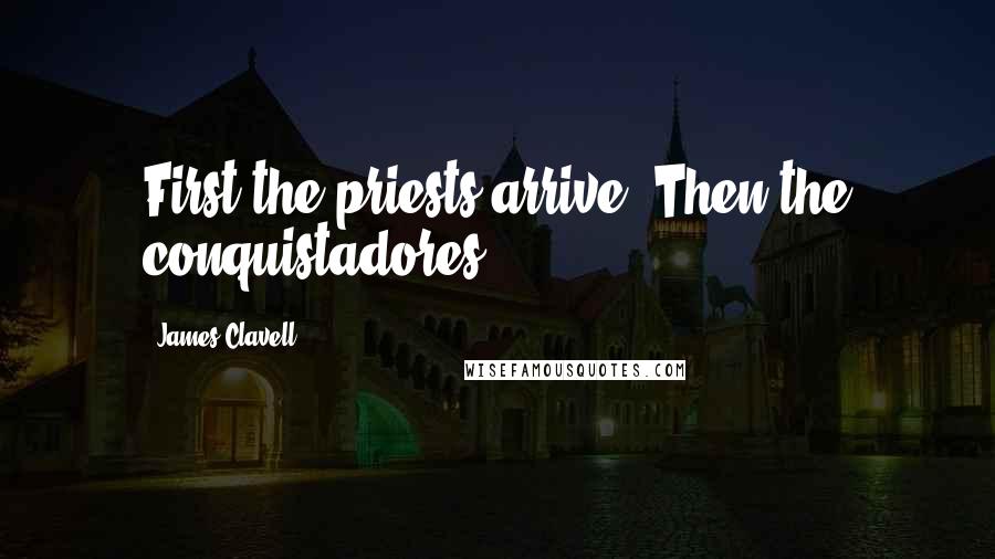 James Clavell Quotes: First the priests arrive. Then the conquistadores.