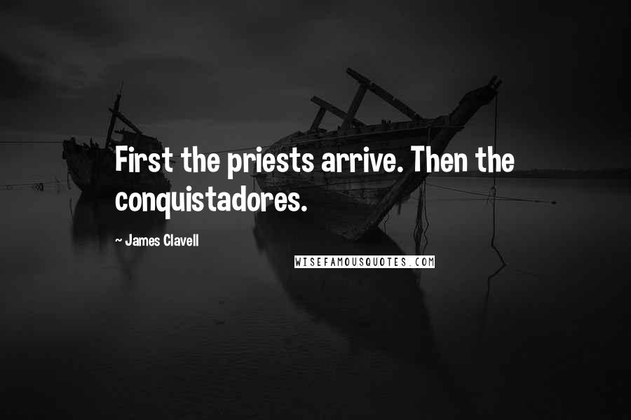 James Clavell Quotes: First the priests arrive. Then the conquistadores.