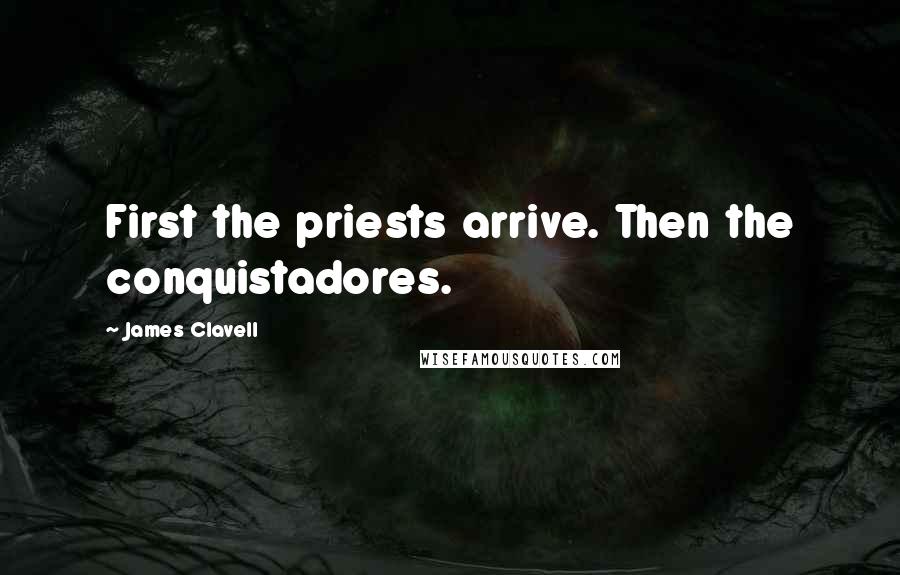 James Clavell Quotes: First the priests arrive. Then the conquistadores.