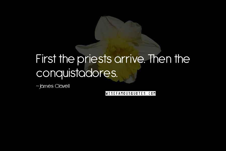 James Clavell Quotes: First the priests arrive. Then the conquistadores.