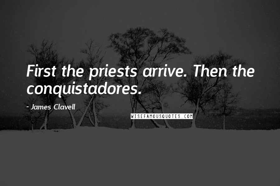 James Clavell Quotes: First the priests arrive. Then the conquistadores.