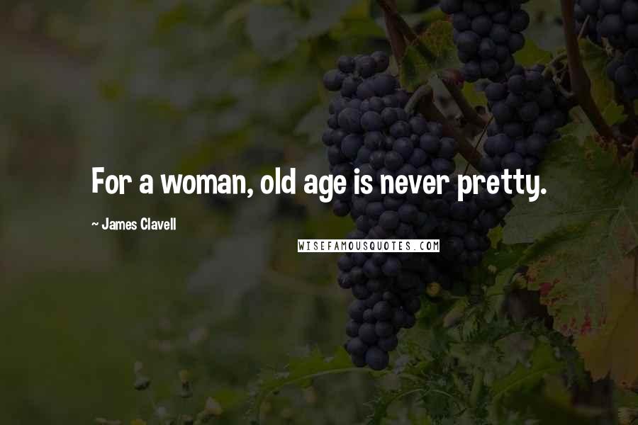 James Clavell Quotes: For a woman, old age is never pretty.
